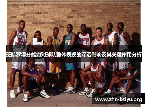 班凯罗得分能力对球队整体表现的深远影响及其关键作用分析 班凯罗得分能力对球队整体表现的深远影响及其关键作用分析