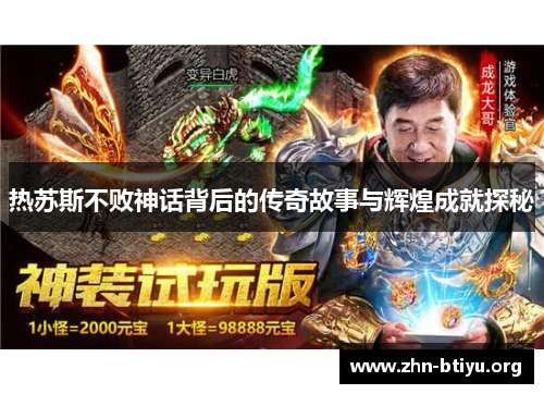 热苏斯不败神话背后的传奇故事与辉煌成就探秘 热苏斯不败神话背后的传奇故事与辉煌成就探秘