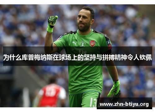 为什么库普梅纳斯在球场上的坚持与拼搏精神令人钦佩 为什么库普梅纳斯在球场上的坚持与拼搏精神令人钦佩
