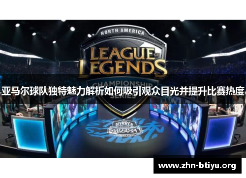 亚马尔球队独特魅力解析如何吸引观众目光并提升比赛热度 亚马尔球队独特魅力解析如何吸引观众目光并提升比赛热度