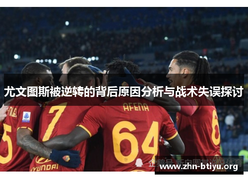 尤文图斯被逆转的背后原因分析与战术失误探讨 尤文图斯被逆转的背后原因分析与战术失误探讨