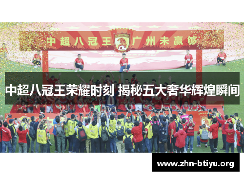 中超八冠王荣耀时刻 揭秘五大奢华辉煌瞬间 中超八冠王荣耀时刻 揭秘五大奢华辉煌瞬间