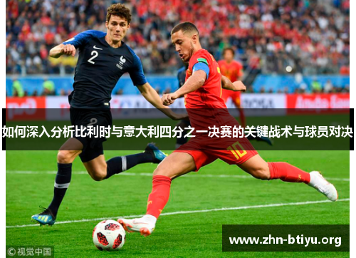 如何深入分析比利时与意大利四分之一决赛的关键战术与球员对决