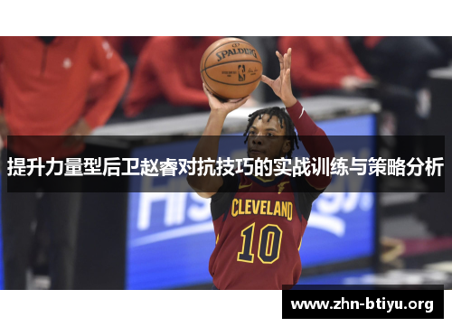 提升力量型后卫赵睿对抗技巧的实战训练与策略分析 提升力量型后卫赵睿对抗技巧的实战训练与策略分析