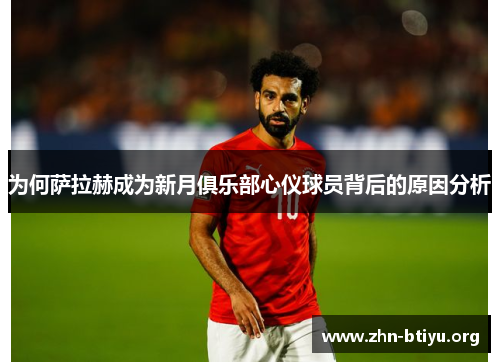 为何萨拉赫成为新月俱乐部心仪球员背后的原因分析 为何萨拉赫成为新月俱乐部心仪球员背后的原因分析