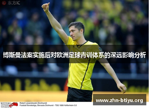 博斯曼法案实施后对欧洲足球青训体系的深远影响分析 博斯曼法案实施后对欧洲足球青训体系的深远影响分析