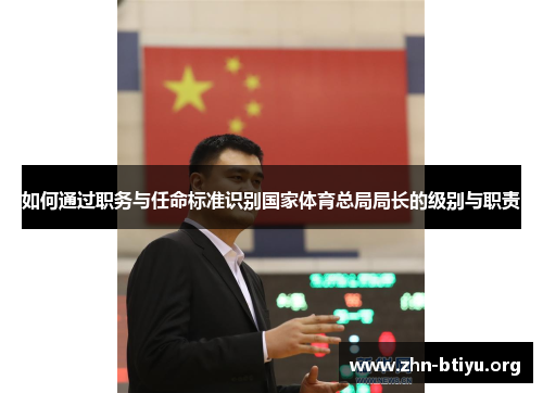 如何通过职务与任命标准识别国家体育总局局长的级别与职责 如何通过职务与任命标准识别国家体育总局局长的级别与职责