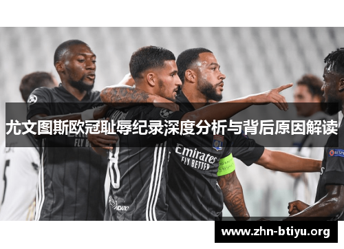 尤文图斯欧冠耻辱纪录深度分析与背后原因解读 尤文图斯欧冠耻辱纪录深度分析与背后原因解读
