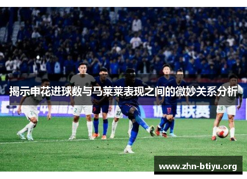 揭示申花进球数与马莱莱表现之间的微妙关系分析 揭示申花进球数与马莱莱表现之间的微妙关系分析
