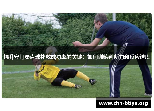 提升守门员点球扑救成功率的关键:如何训练判断力和反应速度 提升守门员点球扑救成功率的关键:如何训练判断力和反应速度