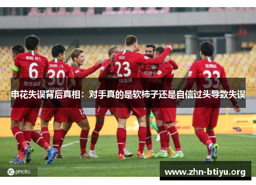 申花失误背后真相:对手真的是软柿子还是自信过头导致失误 申花失误背后真相:对手真的是软柿子还是自信过头导致失误
