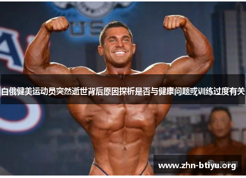 白俄健美运动员突然逝世背后原因探析是否与健康问题或训练过度有关 白俄健美运动员突然逝世背后原因探析是否与健康问题或训练过度有关