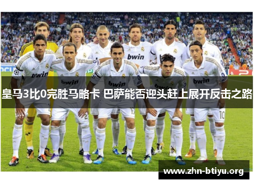 皇马3比0完胜马略卡 巴萨能否迎头赶上展开反击之路 皇马3比0完胜马略卡 巴萨能否迎头赶上展开反击之路