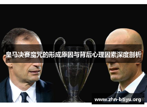 皇马决赛魔咒的形成原因与背后心理因素深度剖析 皇马决赛魔咒的形成原因与背后心理因素深度剖析