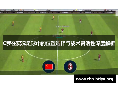 C罗在实况足球中的位置选择与战术灵活性深度解析 C罗在实况足球中的位置选择与战术灵活性深度解析