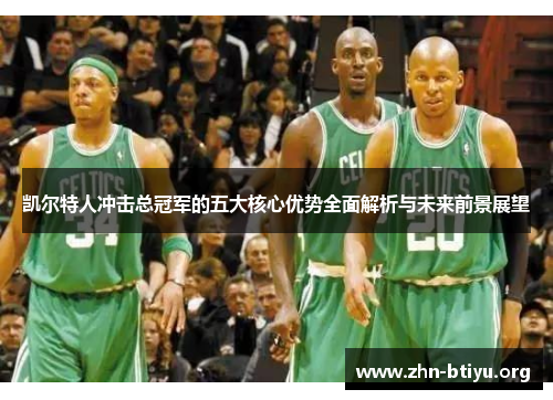 凯尔特人冲击总冠军的五大核心优势全面解析与未来前景展望 凯尔特人冲击总冠军的五大核心优势全面解析与未来前景展望