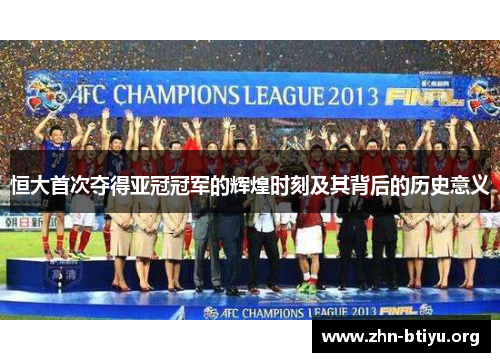 恒大首次夺得亚冠冠军的辉煌时刻及其背后的历史意义 恒大首次夺得亚冠冠军的辉煌时刻及其背后的历史意义