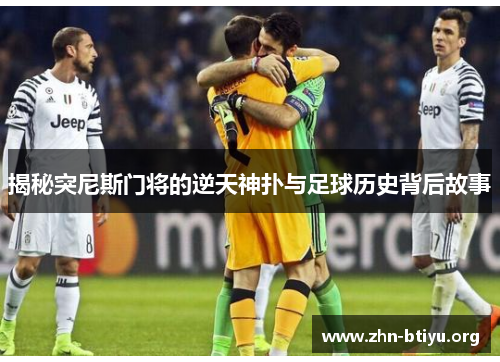 揭秘突尼斯门将的逆天神扑与足球历史背后故事 揭秘突尼斯门将的逆天神扑与足球历史背后故事
