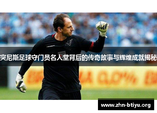 突尼斯足球守门员名人堂背后的传奇故事与辉煌成就揭秘 突尼斯足球守门员名人堂背后的传奇故事与辉煌成就揭秘