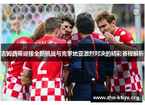 吉姆西蒂迎接全新挑战与克罗地亚激烈对决的精彩赛程解析 吉姆西蒂迎接全新挑战与克罗地亚激烈对决的精彩赛程解析