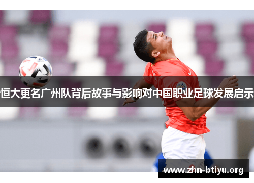 恒大更名广州队背后故事与影响对中国职业足球发展启示 恒大更名广州队背后故事与影响对中国职业足球发展启示