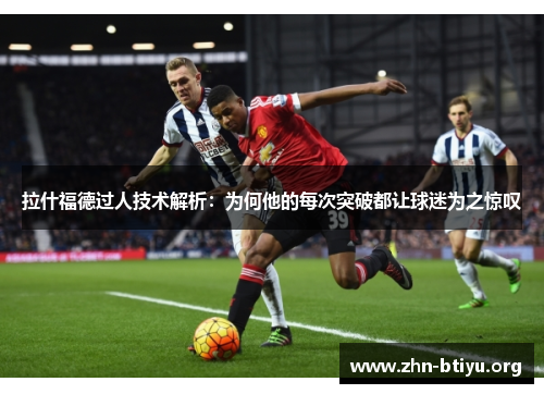 拉什福德过人技术解析:为何他的每次突破都让球迷为之惊叹 拉什福德过人技术解析:为何他的每次突破都让球迷为之惊叹