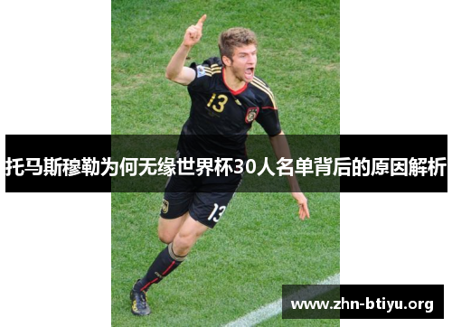 托马斯穆勒为何无缘世界杯30人名单背后的原因解析 托马斯穆勒为何无缘世界杯30人名单背后的原因解析