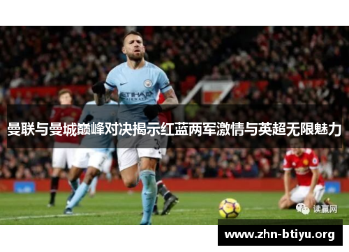 曼联与曼城巅峰对决揭示红蓝两军激情与英超无限魅力 曼联与曼城巅峰对决揭示红蓝两军激情与英超无限魅力