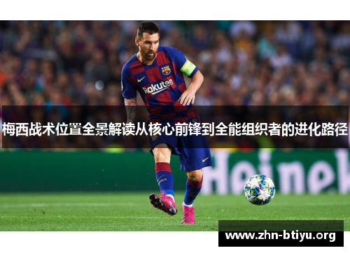 梅西战术位置全景解读从核心前锋到全能组织者的进化路径 梅西战术位置全景解读从核心前锋到全能组织者的进化路径