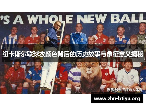 纽卡斯尔联球衣颜色背后的历史故事与象征意义揭秘 纽卡斯尔联球衣颜色背后的历史故事与象征意义揭秘
