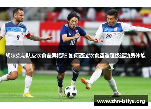 胡尔克与队友饮食差异揭秘 如何通过饮食塑造超级运动员体能 胡尔克与队友饮食差异揭秘 如何通过饮食塑造超级运动员体能