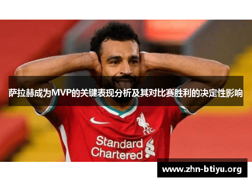 萨拉赫成为MVP的关键表现分析及其对比赛胜利的决定性影响