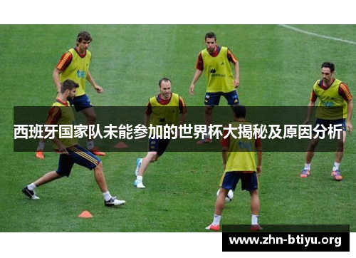 西班牙国家队未能参加的世界杯大揭秘及原因分析