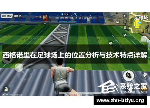 西格诺里在足球场上的位置分析与技术特点详解 西格诺里在足球场上的位置分析与技术特点详解