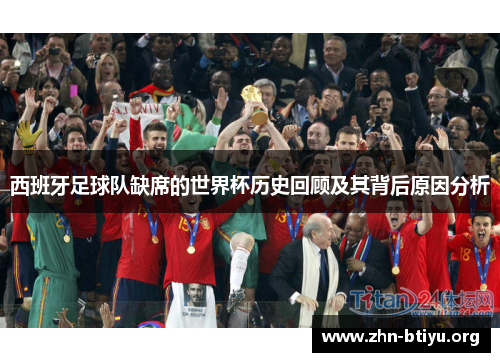 西班牙足球队缺席的世界杯历史回顾及其背后原因分析 西班牙足球队缺席的世界杯历史回顾及其背后原因分析