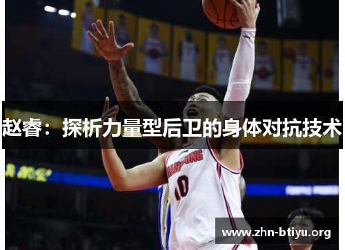赵睿:探析力量型后卫的身体对抗技术 赵睿:探析力量型后卫的身体对抗技术