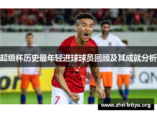 超级杯历史最年轻进球球员回顾及其成就分析 超级杯历史最年轻进球球员回顾及其成就分析