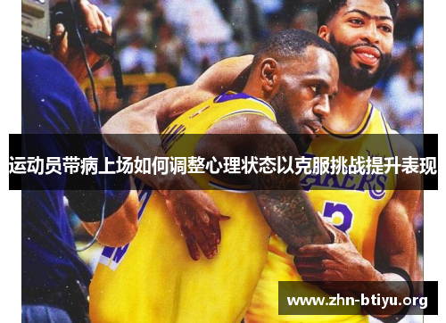 运动员带病上场如何调整心理状态以克服挑战提升表现 运动员带病上场如何调整心理状态以克服挑战提升表现