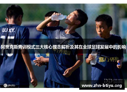 阿贾克斯青训模式三大核心理念解析及其在全球足球发展中的影响 阿贾克斯青训模式三大核心理念解析及其在全球足球发展中的影响
