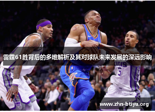雷霆61胜背后的多维解析及其对球队未来发展的深远影响 雷霆61胜背后的多维解析及其对球队未来发展的深远影响