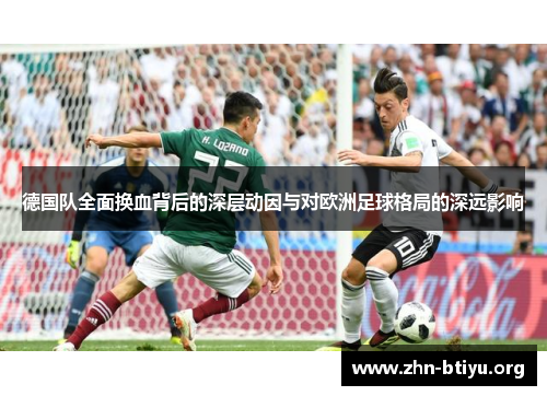 德国队全面换血背后的深层动因与对欧洲足球格局的深远影响 德国队全面换血背后的深层动因与对欧洲足球格局的深远影响