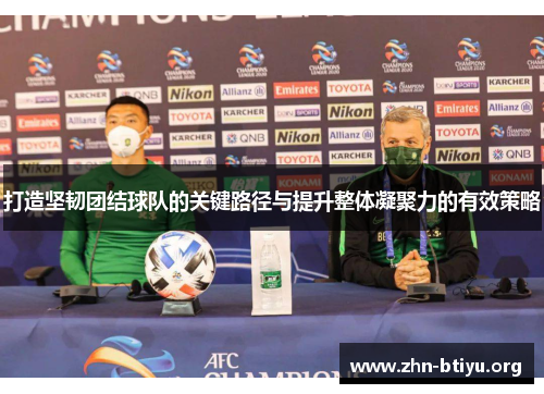 打造坚韧团结球队的关键路径与提升整体凝聚力的有效策略 打造坚韧团结球队的关键路径与提升整体凝聚力的有效策略
