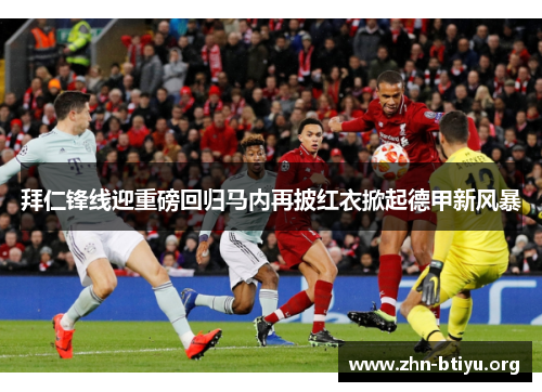 拜仁锋线迎重磅回归马内再披红衣掀起德甲新风暴 拜仁锋线迎重磅回归马内再披红衣掀起德甲新风暴