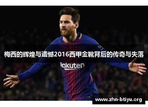 梅西的辉煌与遗憾2016西甲金靴背后的传奇与失落