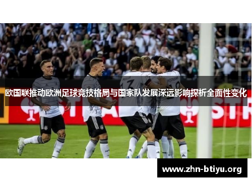 欧国联推动欧洲足球竞技格局与国家队发展深远影响探析全面性变化 欧国联推动欧洲足球竞技格局与国家队发展深远影响探析全面性变化