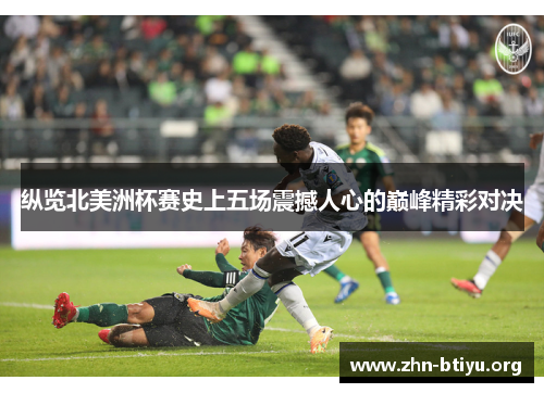 纵览北美洲杯赛史上五场震撼人心的巅峰精彩对决